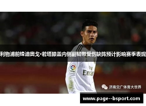 利物浦前锋迪奥戈·若塔膝盖内侧副韧带受伤缺阵预计影响赛季表现