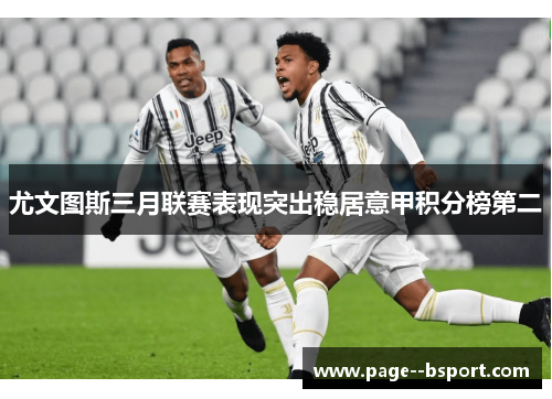 尤文图斯三月联赛表现突出稳居意甲积分榜第二 尤文图斯三月联赛表现突出稳居意甲积分榜第二