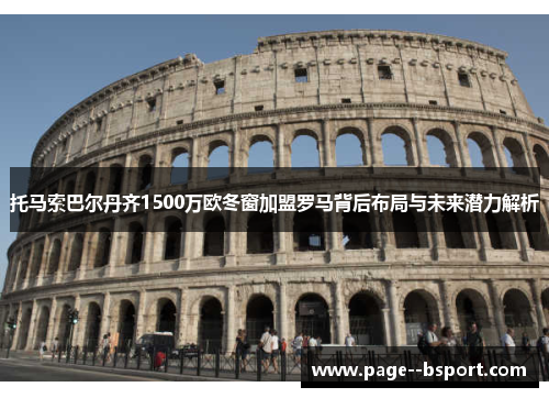 托马索巴尔丹齐1500万欧冬窗加盟罗马背后布局与未来潜力解析 托马索巴尔丹齐1500万欧冬窗加盟罗马背后布局与未来潜力解析