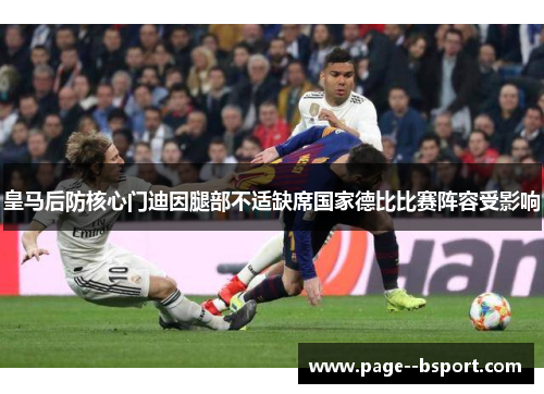 皇马后防核心门迪因腿部不适缺席国家德比比赛阵容受影响 皇马后防核心门迪因腿部不适缺席国家德比比赛阵容受影响