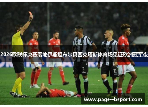 2026欧联杯决赛落地伊斯坦布尔贝西克塔斯体育场见证欧洲冠军夜 2026欧联杯决赛落地伊斯坦布尔贝西克塔斯体育场见证欧洲冠军夜