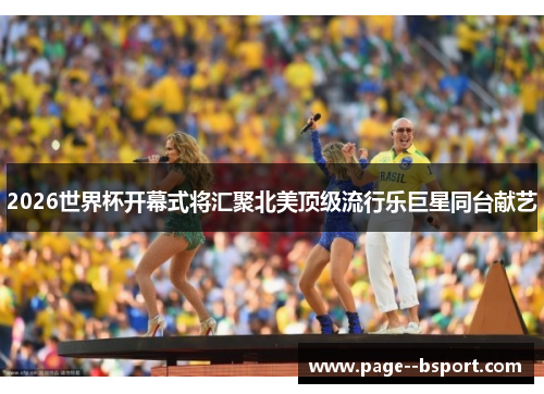 2026世界杯开幕式将汇聚北美顶级流行乐巨星同台献艺 2026世界杯开幕式将汇聚北美顶级流行乐巨星同台献艺