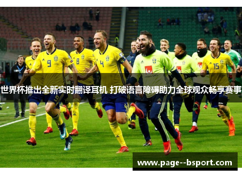 世界杯推出全新实时翻译耳机 打破语言障碍助力全球观众畅享赛事