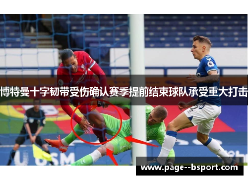 博特曼十字韧带受伤确认赛季提前结束球队承受重大打击