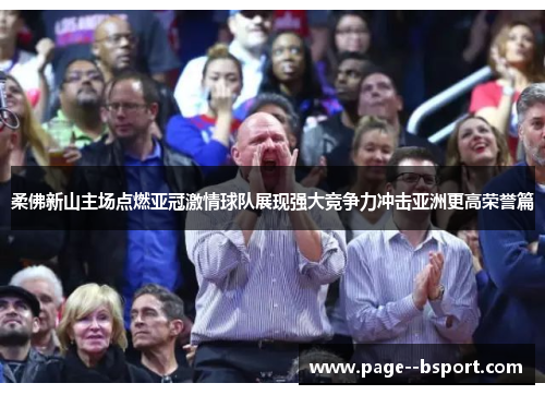 柔佛新山主场点燃亚冠激情球队展现强大竞争力冲击亚洲更高荣誉篇