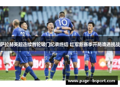 萨拉赫英超连续首轮破门纪录终结 红军新赛季开局遭遇挑战