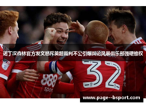 诺丁汉森林官方发文怒斥英超裁判不公引爆舆论风暴俱乐部强硬维权