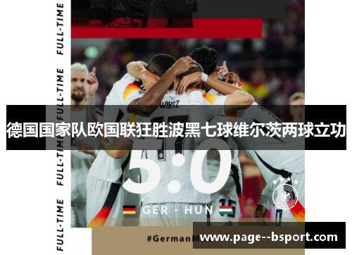 德国国家队欧国联狂胜波黑七球维尔茨两球立功 德国国家队欧国联狂胜波黑七球维尔茨两球立功