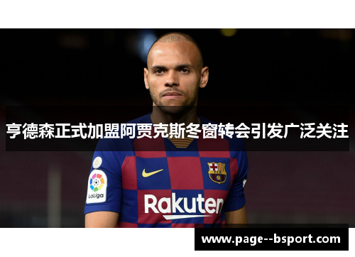亨德森正式加盟阿贾克斯冬窗转会引发广泛关注