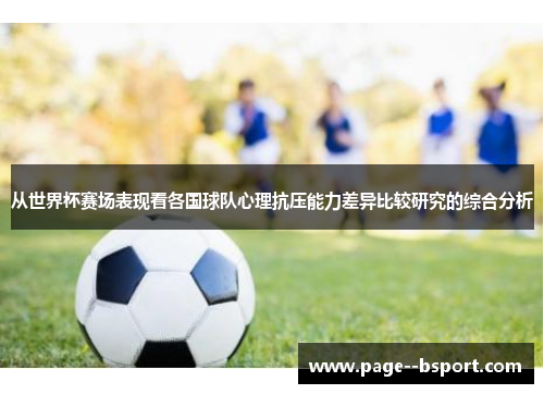 从世界杯赛场表现看各国球队心理抗压能力差异比较研究的综合分析