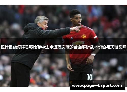 拉什福德对阵曼城比赛中法甲进攻贡献的全面解析战术价值与关键影响