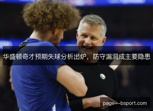 华盛顿奇才预期失球分析出炉，防守漏洞成主要隐患